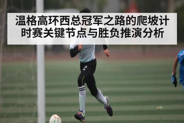 温格高环西总冠军之路的爬坡计时赛关键节点与胜负推演分析